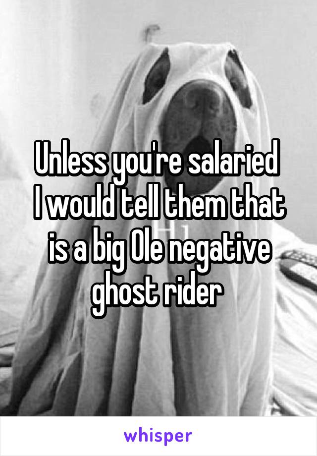 Unless you're salaried 
I would tell them that is a big Ole negative ghost rider 