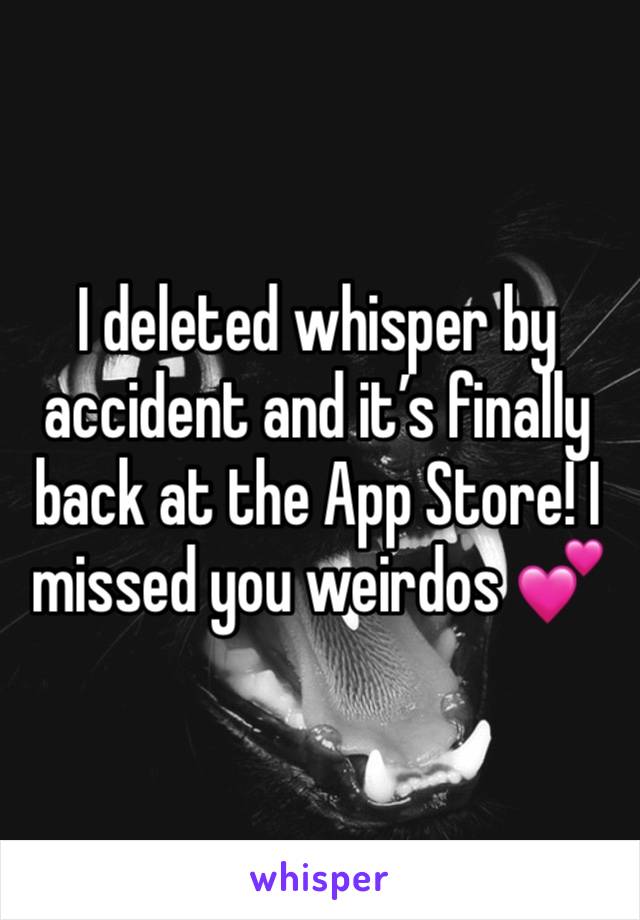 I deleted whisper by accident and it’s finally back at the App Store! I missed you weirdos 💕