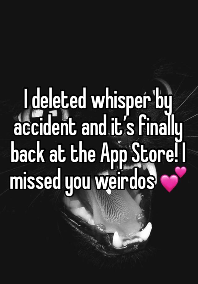 I deleted whisper by accident and it’s finally back at the App Store! I missed you weirdos 💕