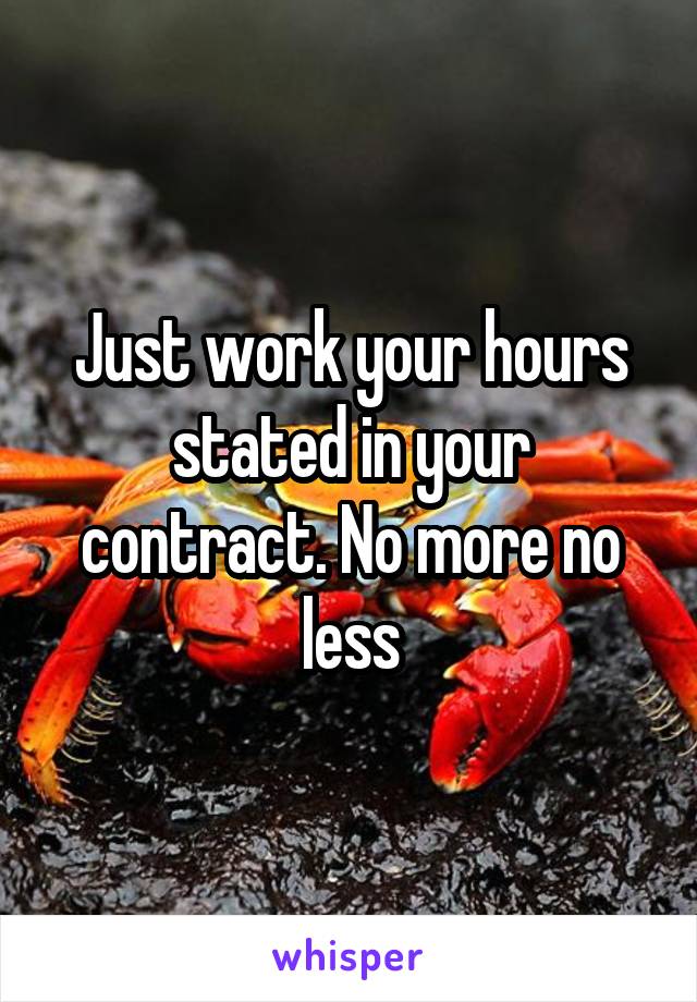 Just work your hours stated in your contract. No more no less