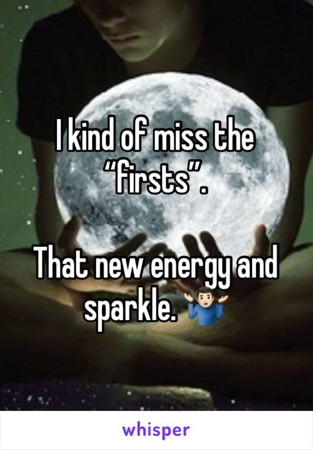 I kind of miss the “firsts”.

That new energy and sparkle. 🤷🏻‍♂️