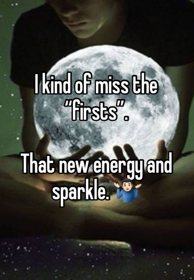 I kind of miss the “firsts”.

That new energy and sparkle. 🤷🏻‍♂️