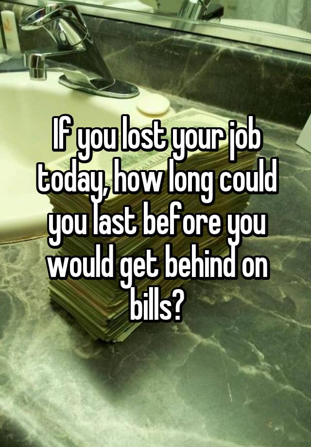 If you lost your job today, how long could you last before you would get behind on bills?