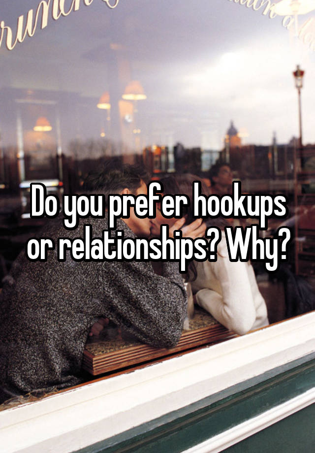 Do you prefer hookups or relationships? Why?