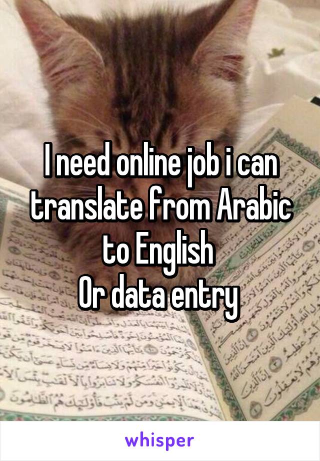 I need online job i can translate from Arabic to English 
Or data entry 