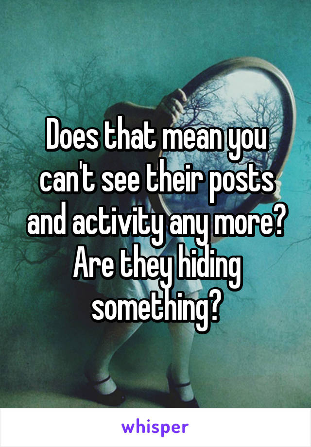 Does that mean you can't see their posts and activity any more?
Are they hiding something?