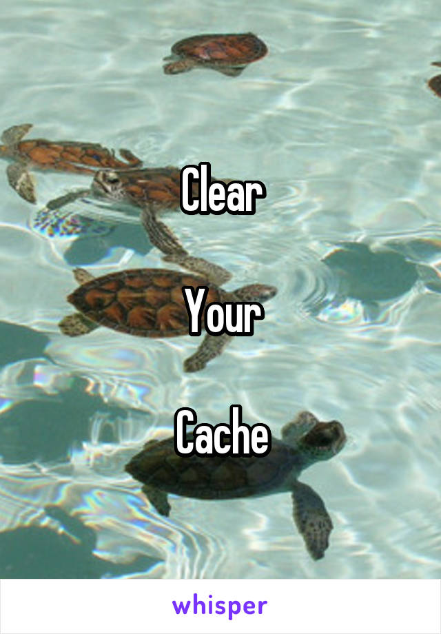 Clear

Your

Cache