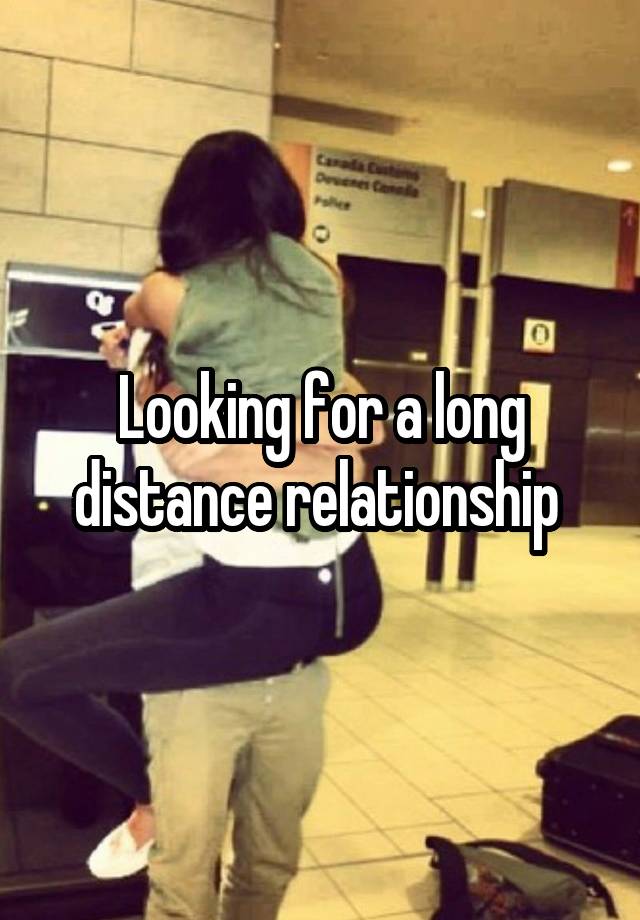 Looking for a long distance relationship 