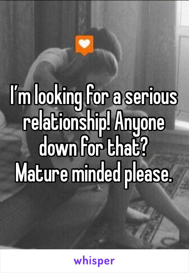 I’m looking for a serious relationship! Anyone down for that?
Mature minded please.