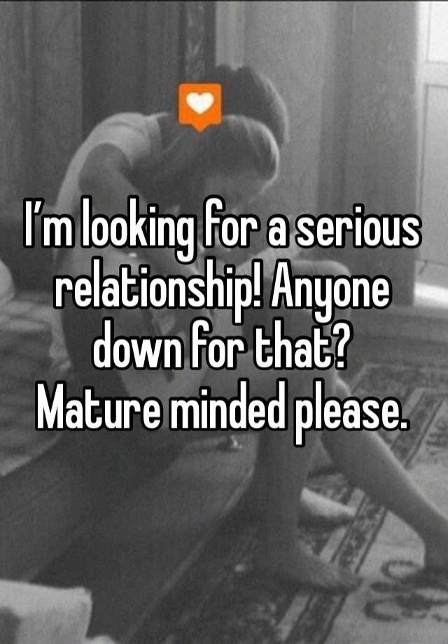 I’m looking for a serious relationship! Anyone down for that?
Mature minded please.