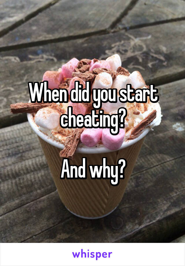 When did you start cheating?

And why?