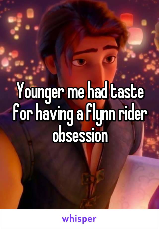 Younger me had taste for having a flynn rider obsession