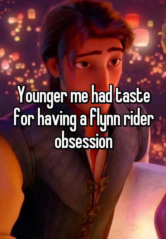 Younger me had taste for having a flynn rider obsession