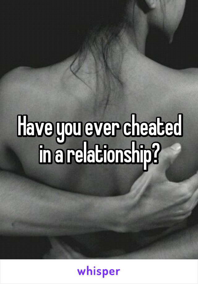 Have you ever cheated in a relationship?