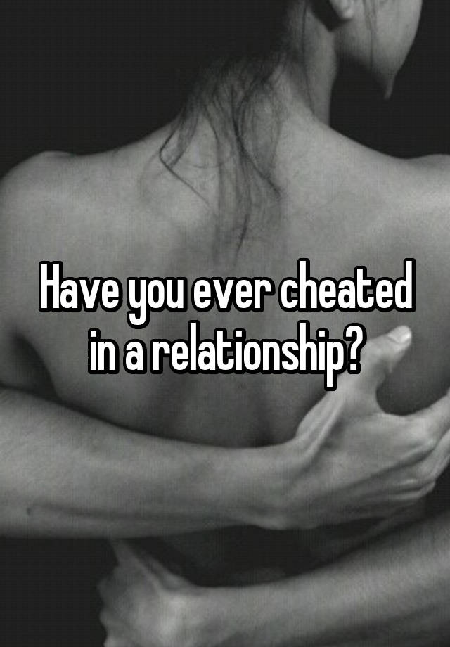 Have you ever cheated in a relationship?