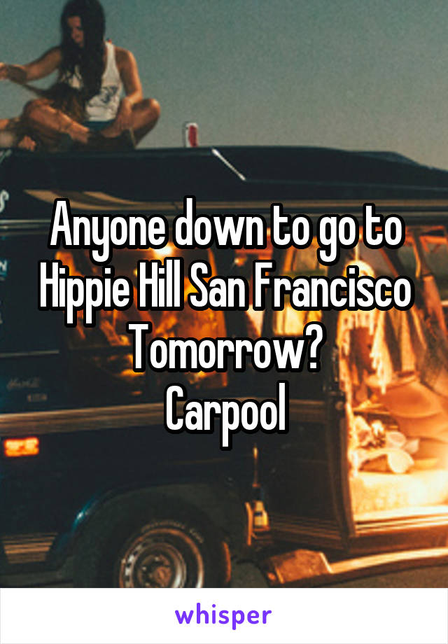 Anyone down to go to Hippie Hill San Francisco Tomorrow?
Carpool