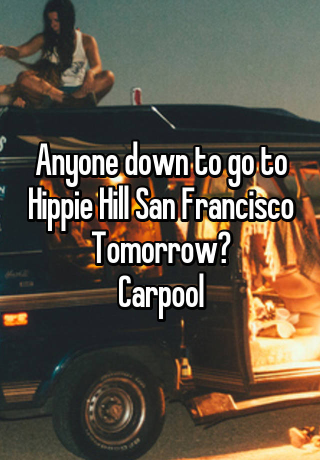 Anyone down to go to Hippie Hill San Francisco Tomorrow?
Carpool