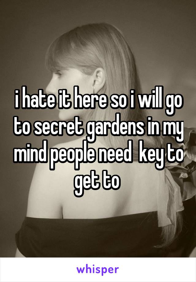 i hate it here so i will go to secret gardens in my mind people need  key to get to 