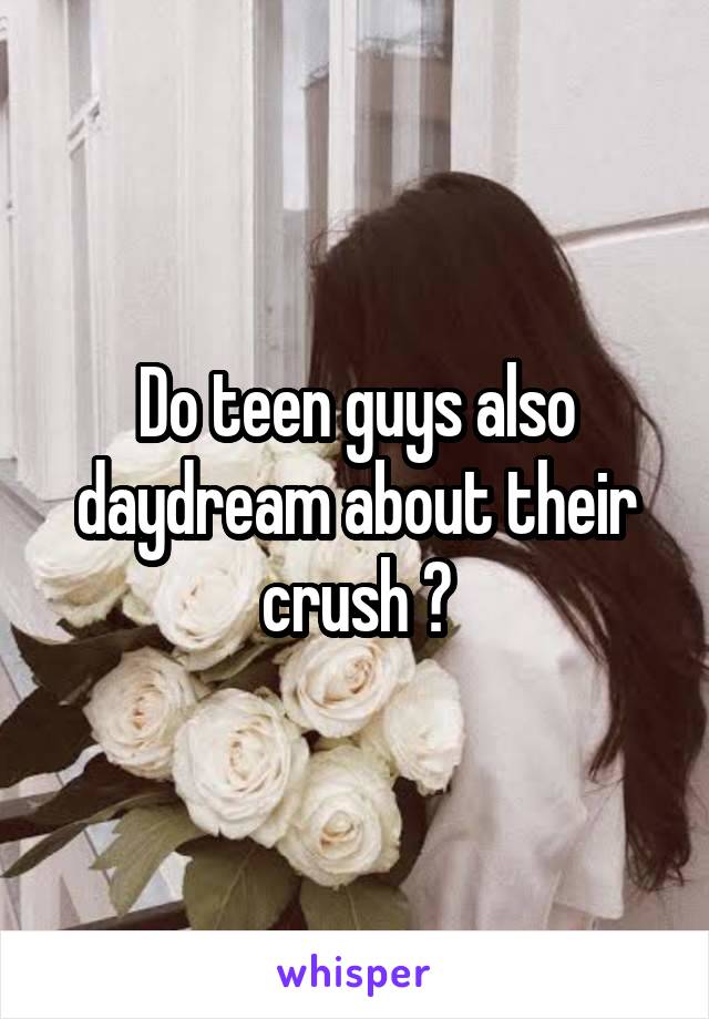 Do teen guys also daydream about their crush ?