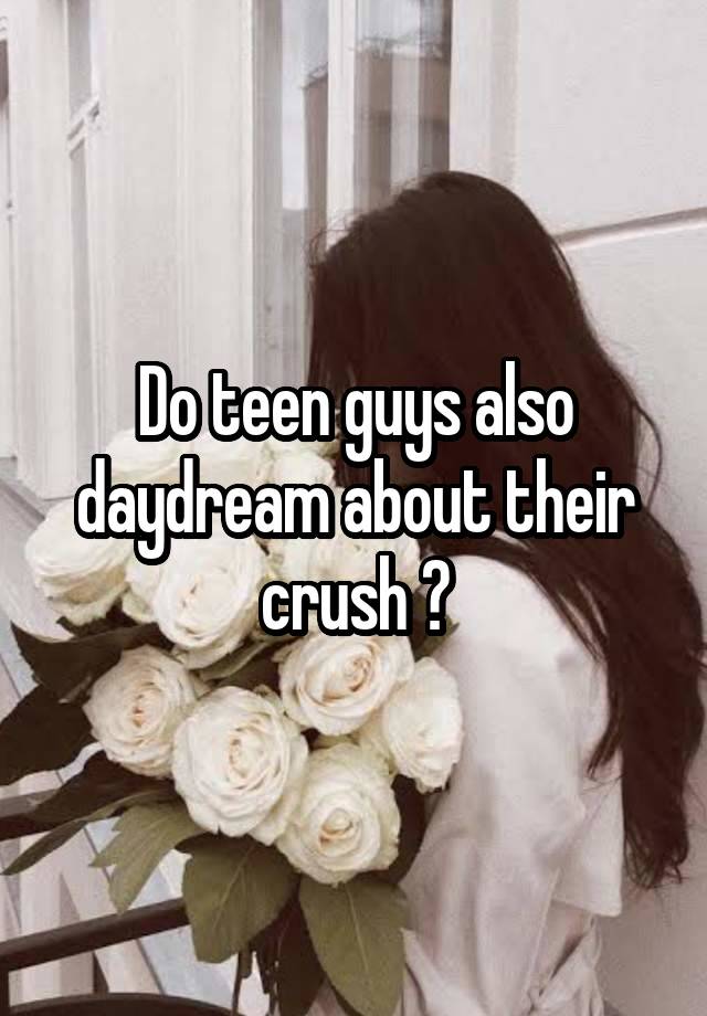 Do teen guys also daydream about their crush ?