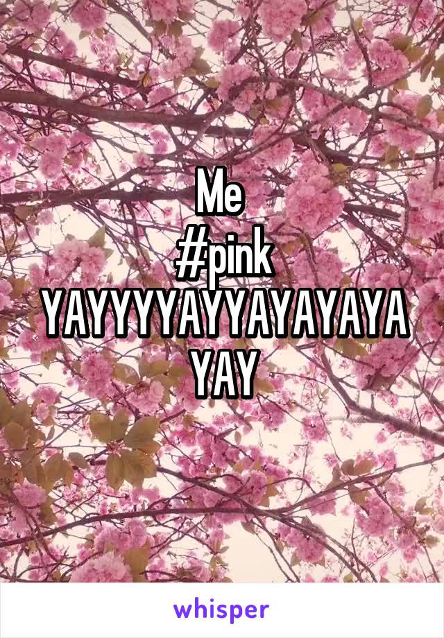 Me 
#pink YAYYYYAYYAYAYAYAYAY
