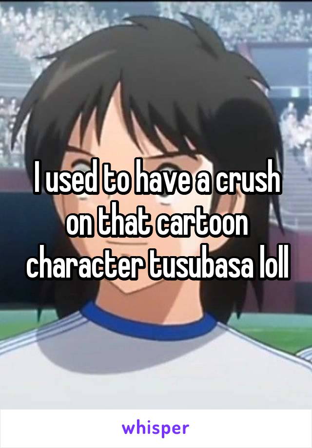 I used to have a crush on that cartoon character tusubasa loll