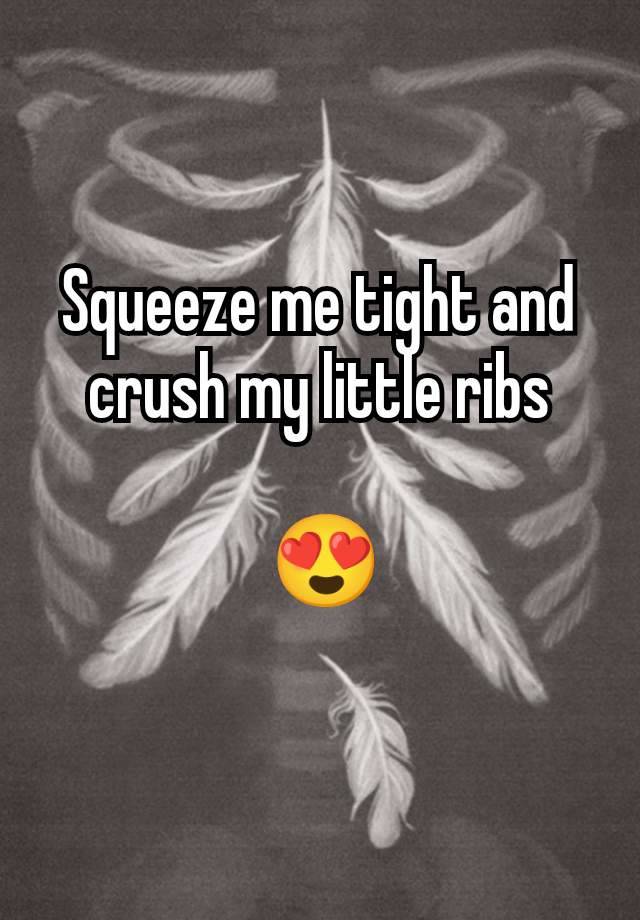 Squeeze me tight and crush my little ribs

 😍