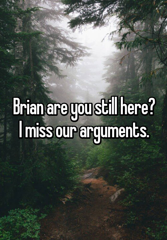 Brian are you still here? I miss our arguments.