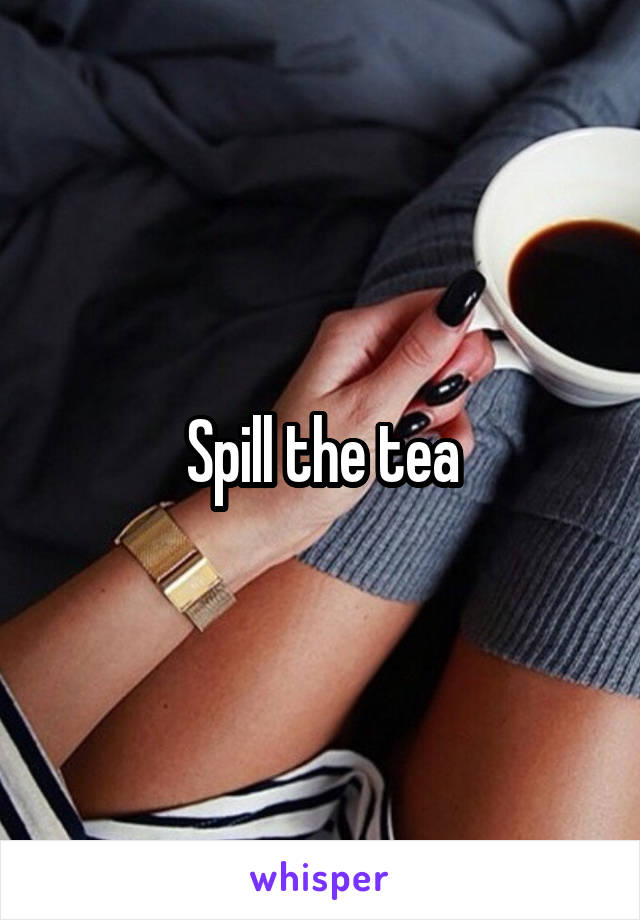 Spill the tea