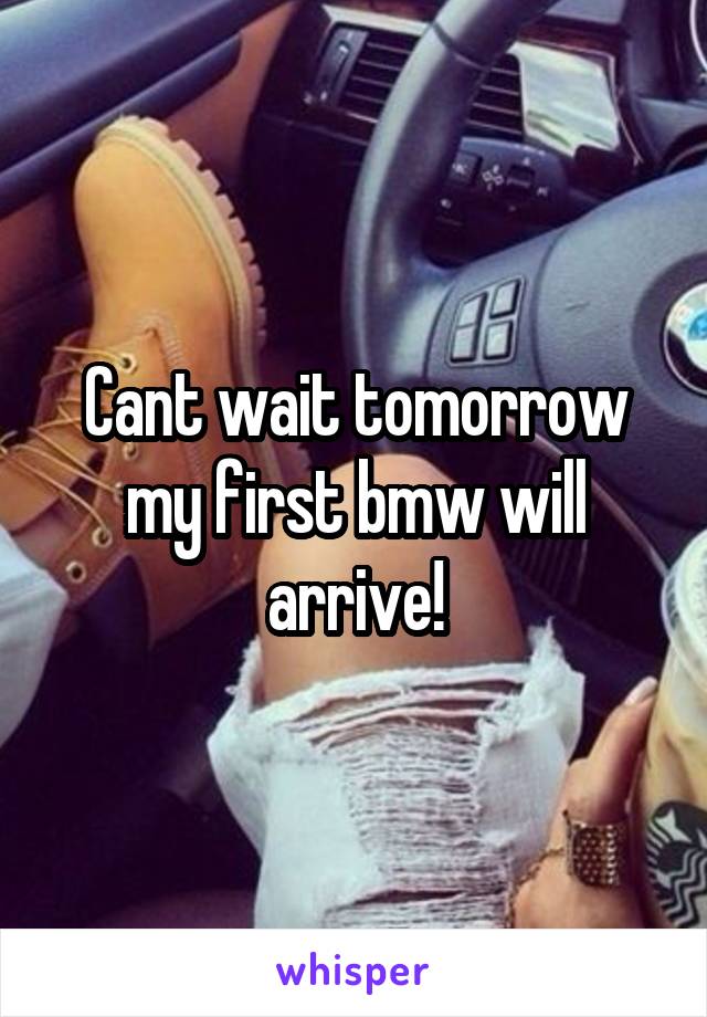 Cant wait tomorrow
my first bmw will arrive!