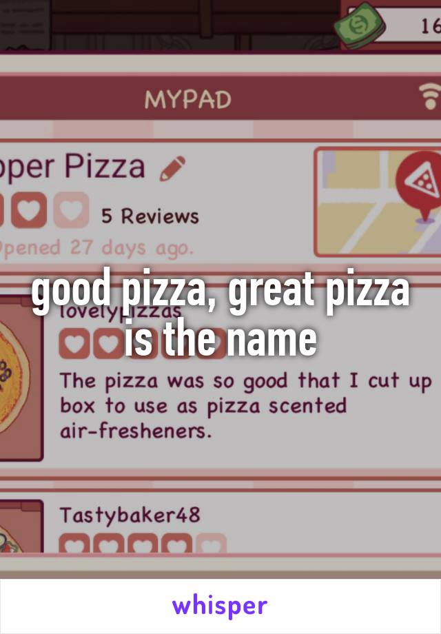 good pizza, great pizza is the name