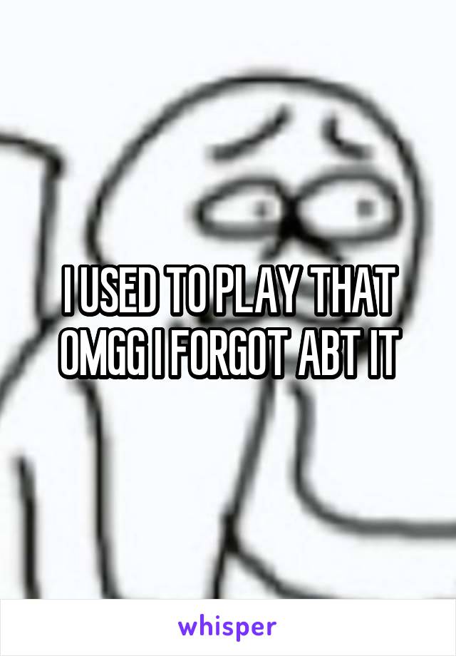 I USED TO PLAY THAT OMGG I FORGOT ABT IT