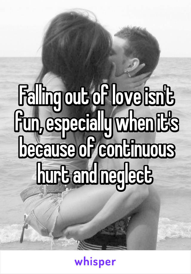 Falling out of love isn't fun, especially when it's because of continuous hurt and neglect 