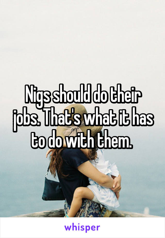 Nigs should do their jobs. That's what it has to do with them. 