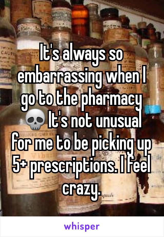 It's always so embarrassing when I go to the pharmacy 💀It's not unusual for me to be picking up 5+ prescriptions. I feel crazy.