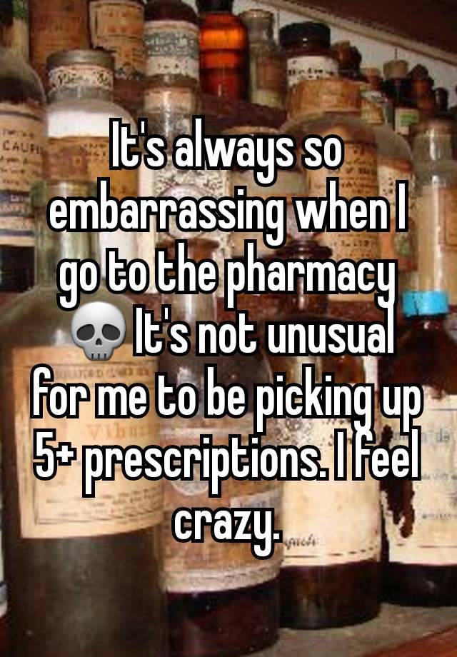 It's always so embarrassing when I go to the pharmacy 💀It's not unusual for me to be picking up 5+ prescriptions. I feel crazy.