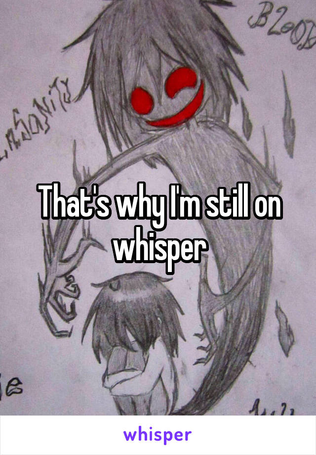 That's why I'm still on whisper