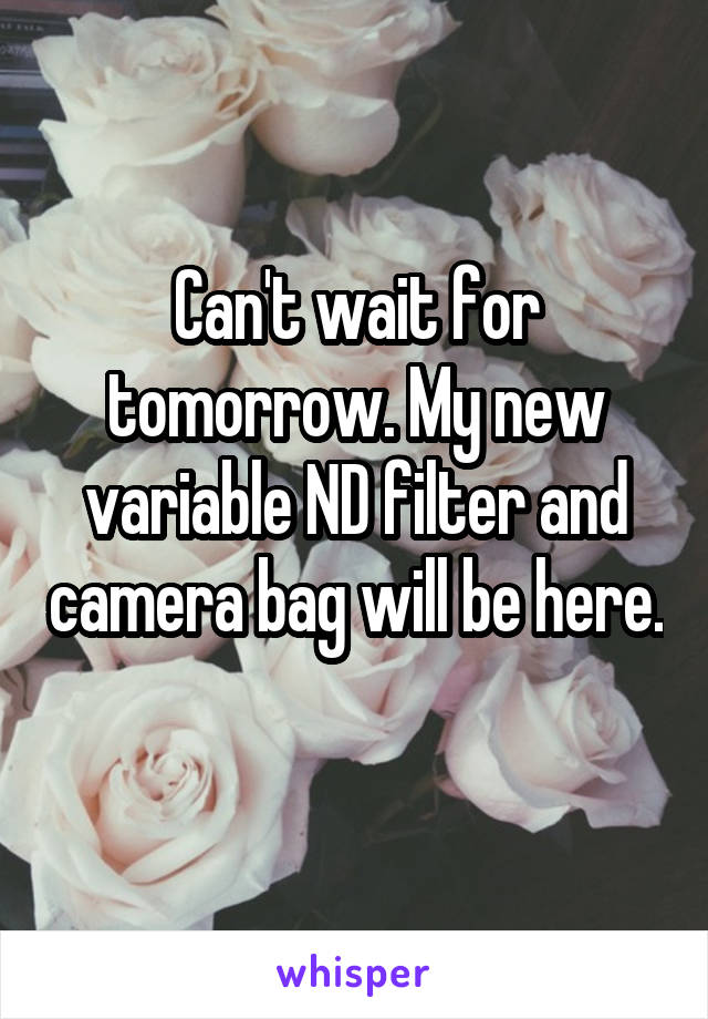 Can't wait for tomorrow. My new variable ND filter and camera bag will be here. 