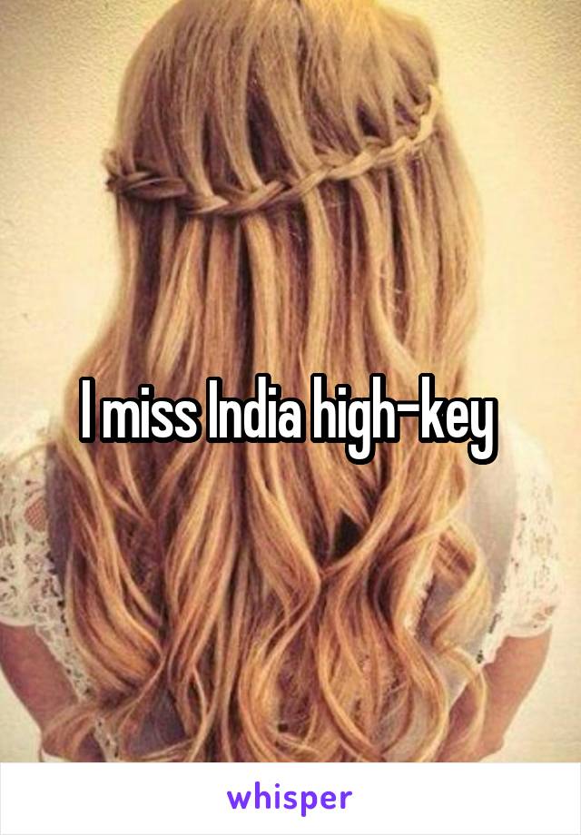 I miss India high-key 