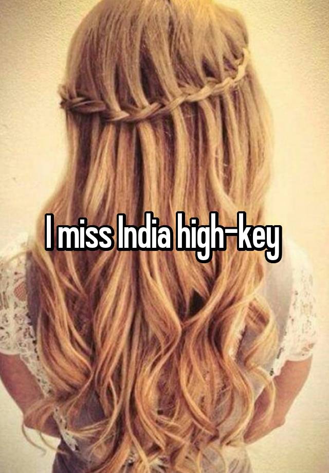 I miss India high-key 