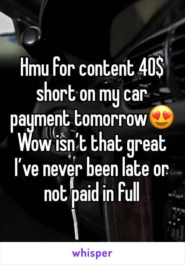 Hmu for content 40$ short on my car payment tomorrow😍
Wow isn’t that great I’ve never been late or not paid in full 