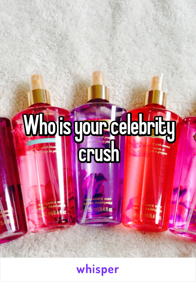 Who is your celebrity crush