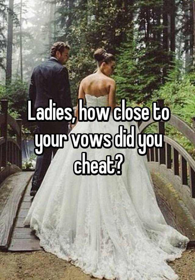 Ladies, how close to your vows did you cheat?