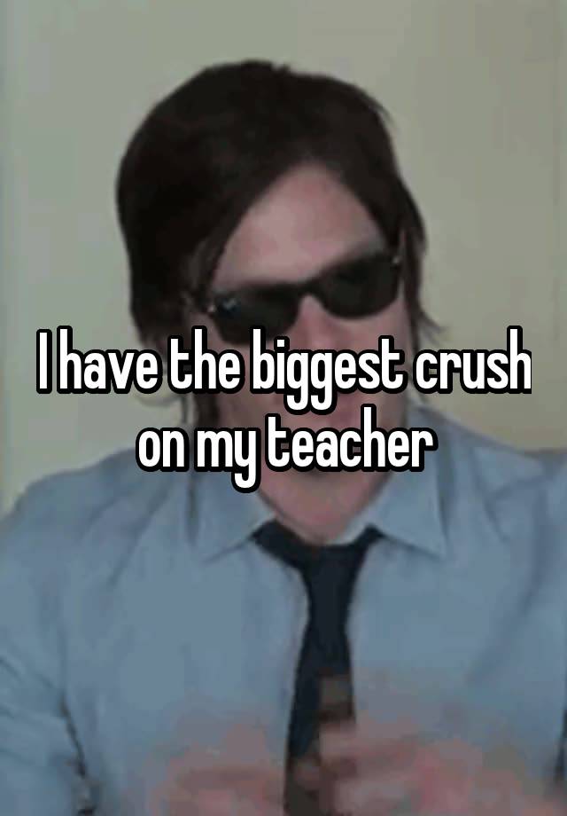 I have the biggest crush on my teacher