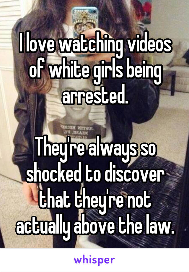 I love watching videos of white girls being arrested.

They're always so shocked to discover that they're not actually above the law.