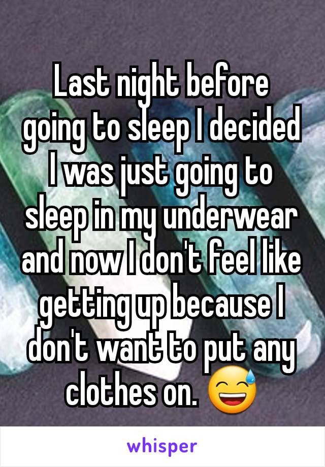 Last night before going to sleep I decided I was just going to sleep in my underwear and now I don't feel like getting up because I don't want to put any clothes on. 😅