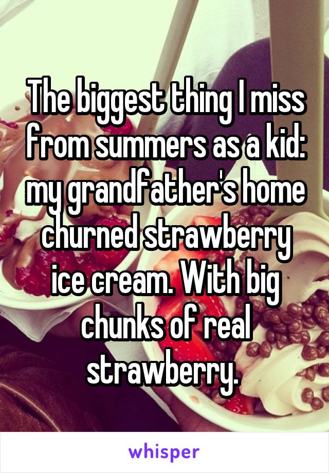 The biggest thing I miss from summers as a kid: my grandfather's home churned strawberry ice cream. With big chunks of real strawberry. 