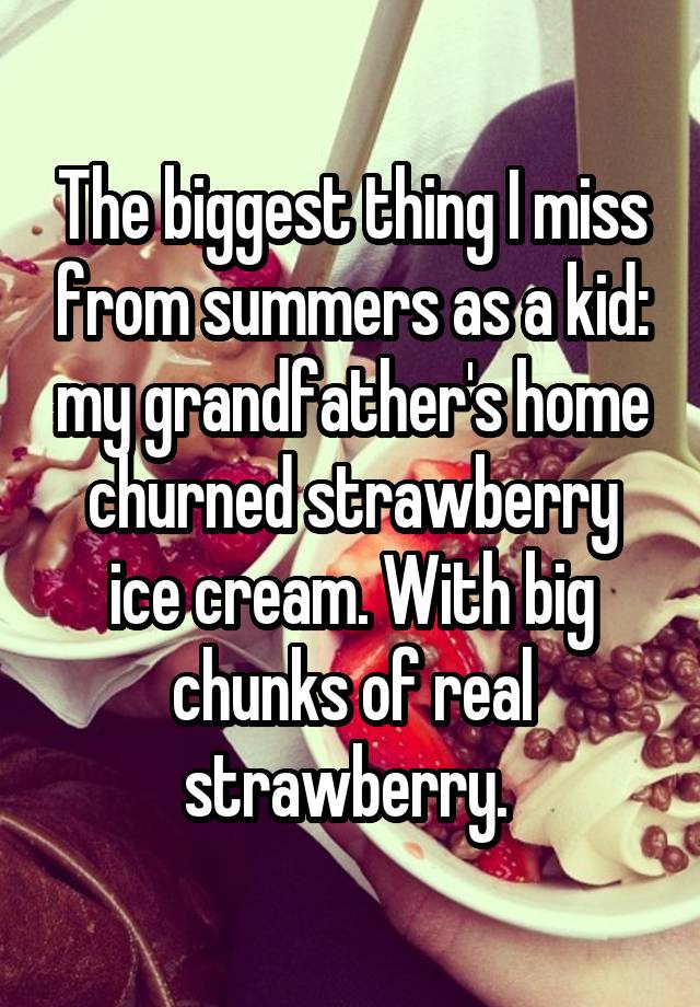 The biggest thing I miss from summers as a kid: my grandfather's home churned strawberry ice cream. With big chunks of real strawberry. 