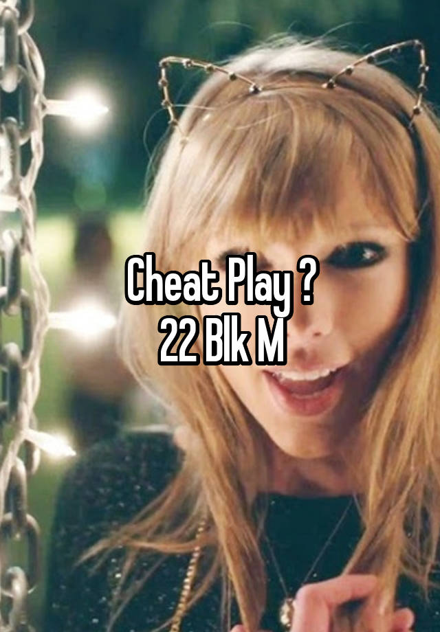 Cheat Play ?
22 Blk M