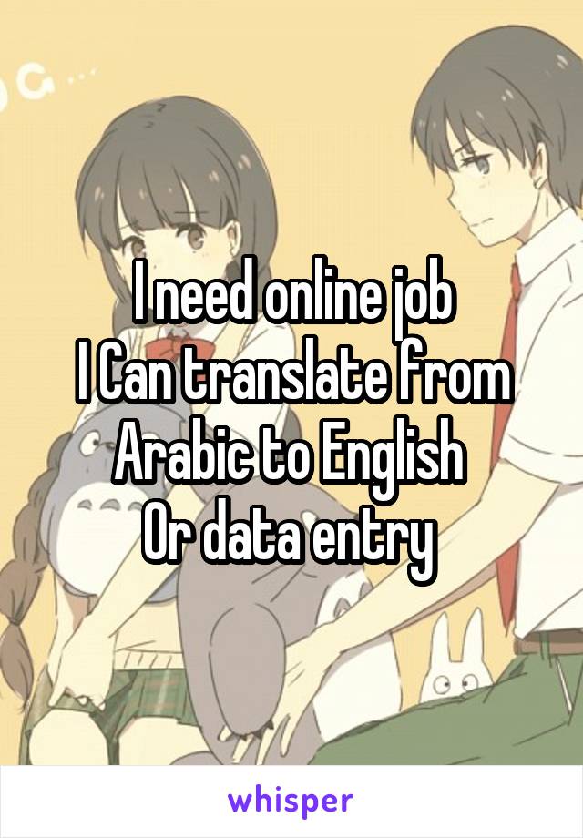 I need online job
I Can translate from Arabic to English 
Or data entry 